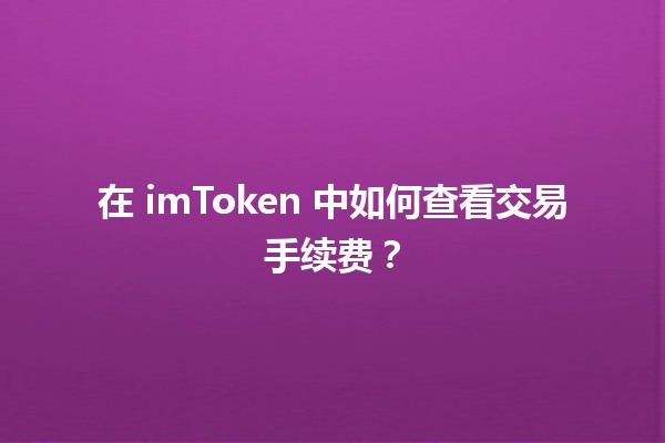 在 imToken 中如何查看交易手续费? 在 imToken 中如何查看交易手续费?